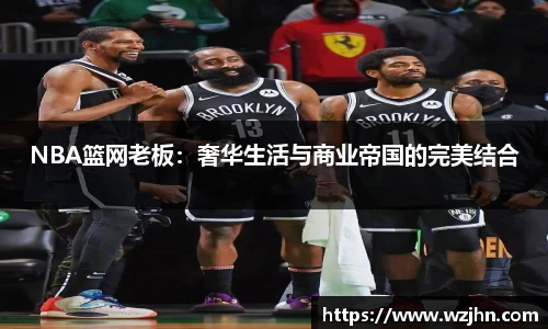 NBA篮网老板：奢华生活与商业帝国的完美结合